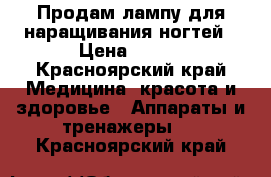 Продам лампу для наращивания ногтей › Цена ­ 500 - Красноярский край Медицина, красота и здоровье » Аппараты и тренажеры   . Красноярский край